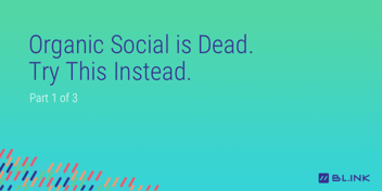 “Organic-Social-is-Dead.-Try-This-Instead.”-Part-One-of-Three